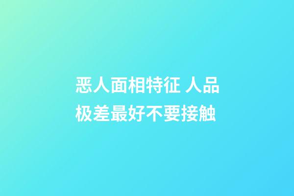 恶人面相特征 人品极差最好不要接触